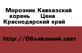 Морозник Кавказский (корень). › Цена ­ 60 - Краснодарский край  »    